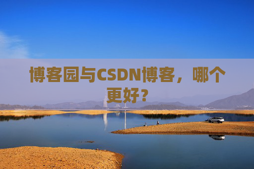 博客园与CSDN博客，哪个更好？