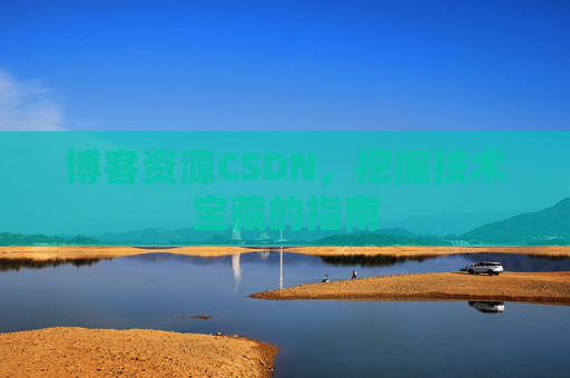 博客资源CSDN，挖掘技术宝藏的指南