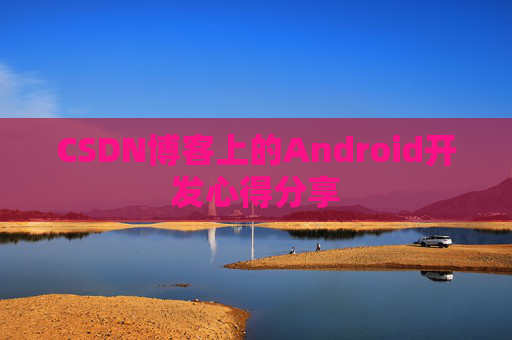 CSDN博客上的Android开发心得分享